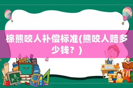 棕熊咬人補償標準(熊咬人賠多少錢？)