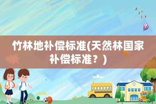 竹林地補(bǔ)償標(biāo)準(zhǔn)(天然林國(guó)家補(bǔ)償標(biāo)準(zhǔn)？)