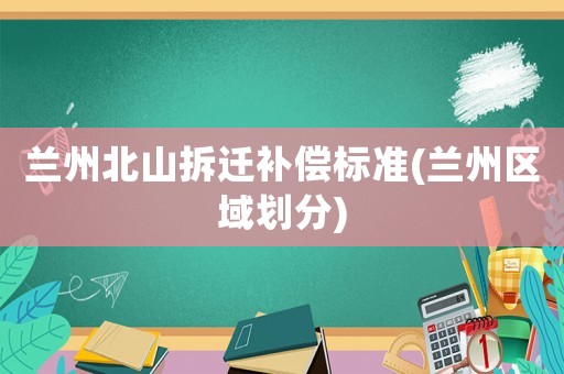 蘭州北山拆遷補償標準(蘭州區域劃分)