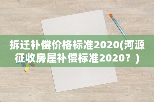 拆遷補償價格標準2020(河源征收房屋補償標準2020？)