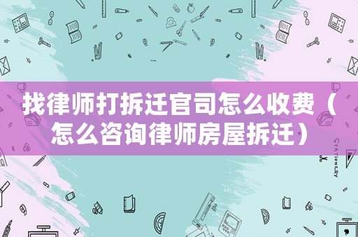 找律師打拆遷官司怎么收費（怎么咨詢律師房屋拆遷）