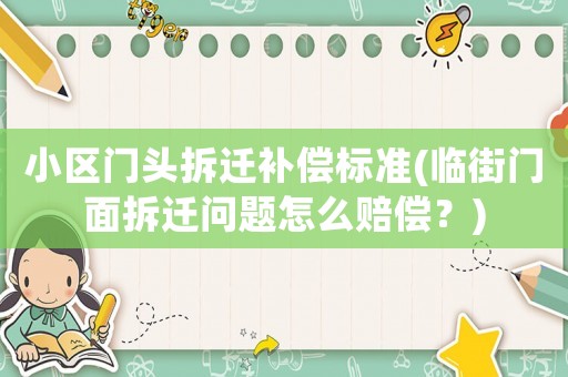 小區(qū)門頭拆遷補(bǔ)償標(biāo)準(zhǔn)(臨街門面拆遷問題怎么賠償？)