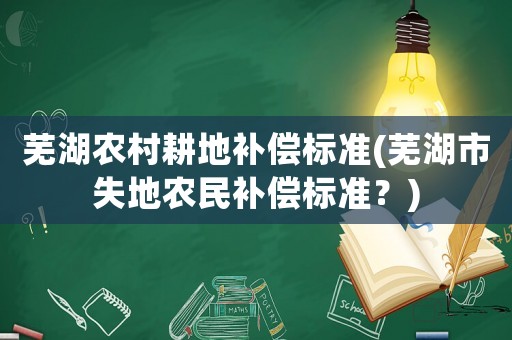 蕪湖農村耕地補償標準(蕪湖市失地農民補償標準？)