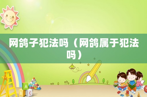 網鴿子犯法嗎（網鴿屬于犯法嗎）