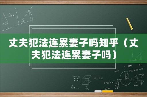 丈夫犯法連累妻子嗎知乎（丈夫犯法連累妻子嗎）