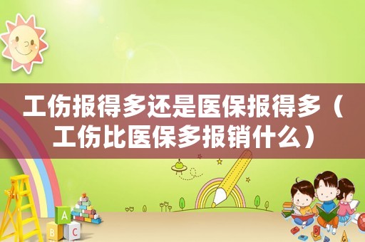 工傷報(bào)得多還是醫(yī)保報(bào)得多（工傷比醫(yī)保多報(bào)銷什么）