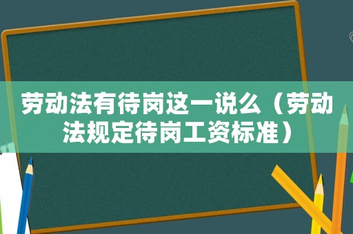 勞動法有待崗這一說么（勞動法規定待崗工資標準）