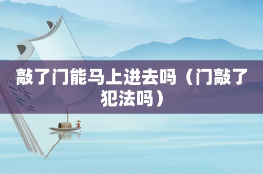 敲了門能馬上進去嗎（門敲了犯法嗎）