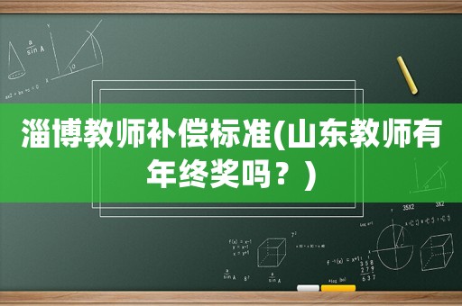 淄博教師補償標準(山東教師有年終獎嗎？)