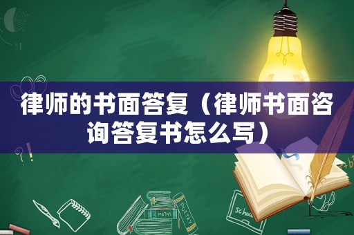律師的書面答復(fù)（律師書面咨詢答復(fù)書怎么寫）