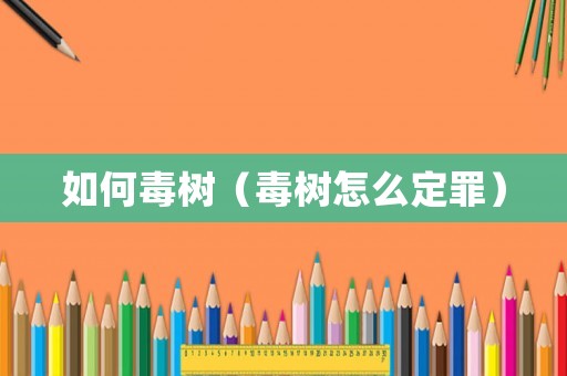 如何毒樹（毒樹怎么定罪）
