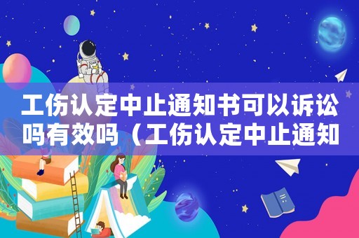 工傷認定中止通知書可以訴訟嗎有效嗎（工傷認定中止通知書可以訴訟嗎）