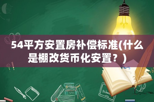 54平方安置房補償標(biāo)準(zhǔn)(什么是棚改貨幣化安置？)