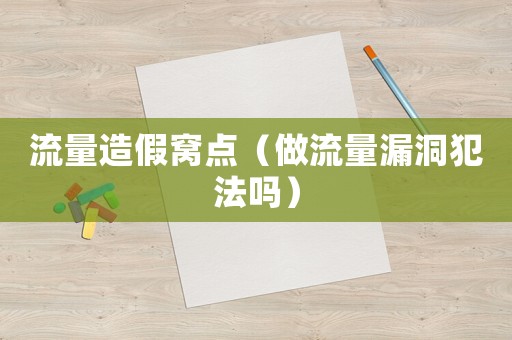 流量造假窩點（做流量漏洞犯法嗎）