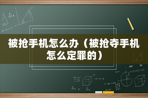 被搶手機怎么辦（被搶奪手機怎么定罪的）