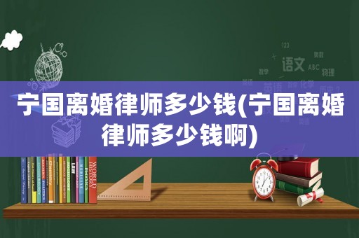 寧國離婚律師多少錢(寧國離婚律師多少錢啊)