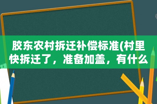 膠東農村拆遷補償標準(村里快拆遷了，準備加蓋，有什么需要注意的嗎？十萬火急？)