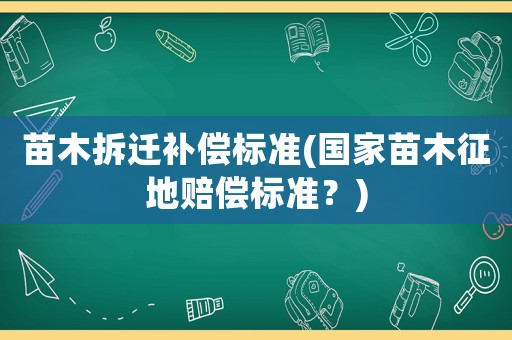苗木拆遷補償標準(國家苗木征地賠償標準？)