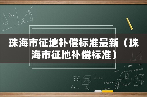 珠海市征地補償標準最新（珠海市征地補償標準）