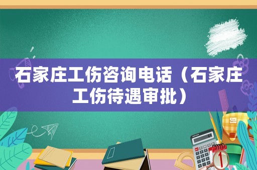 石家莊工傷咨詢電話（石家莊工傷待遇審批）