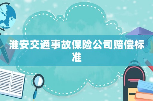 淮安交通事故保險(xiǎn)公司賠償標(biāo)準(zhǔn)