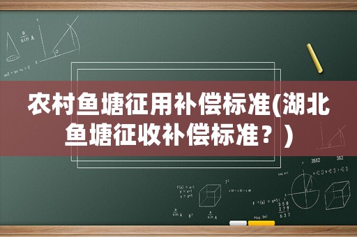 農(nóng)村魚塘征用補(bǔ)償標(biāo)準(zhǔn)(湖北魚塘征收補(bǔ)償標(biāo)準(zhǔn)？)