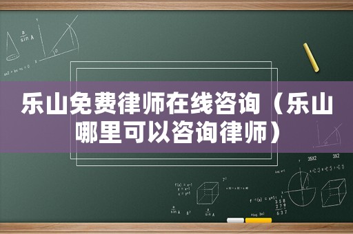 樂山免費律師在線咨詢（樂山哪里可以咨詢律師）