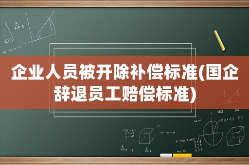 企業人員被開除補償標準(國企辭退員工賠償標準)