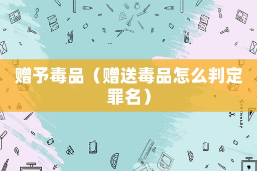 贈予毒品（贈送毒品怎么判定罪名）