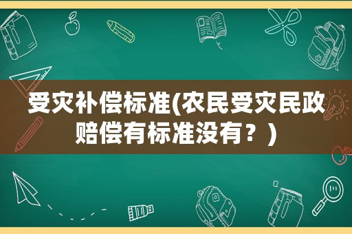 受災(zāi)補償標(biāo)準(zhǔn)(農(nóng)民受災(zāi)民政賠償有標(biāo)準(zhǔn)沒有？)