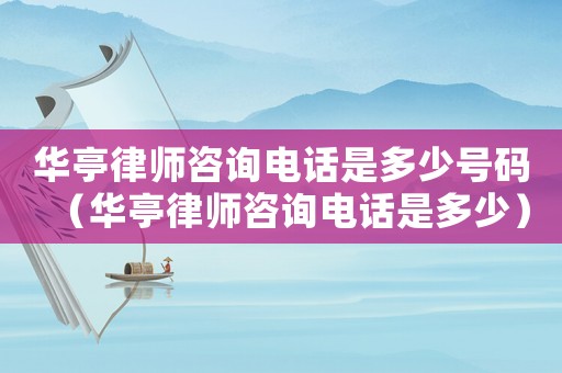華亭律師咨詢電話是多少號碼（華亭律師咨詢電話是多少）