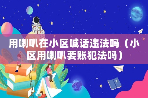 用喇叭在小區喊話違法嗎（小區用喇叭要賬犯法嗎）