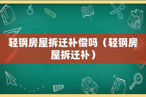 輕鋼房屋拆遷補償嗎（輕鋼房屋拆遷補）