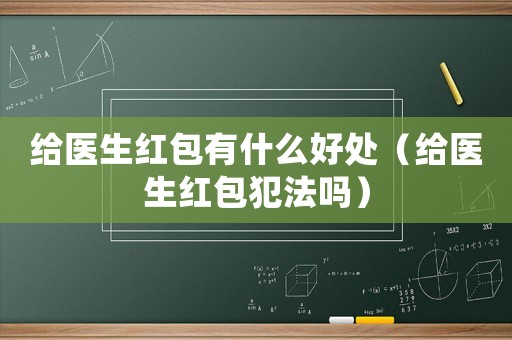 給醫生紅包有什么好處（給醫生紅包犯法嗎）