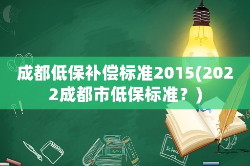 成都低保補償標準2015(2022成都市低保標準？)
