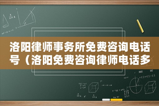 洛陽律師事務所免費咨詢電話號（洛陽免費咨詢律師電話多少）