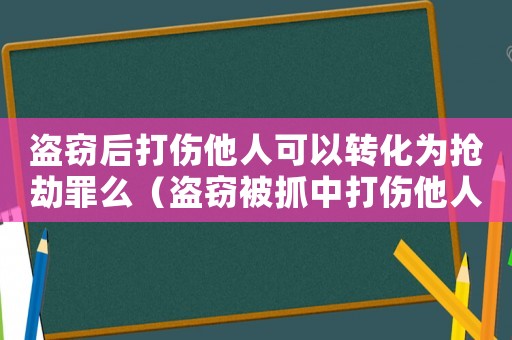 盜竊后打傷他人可以轉(zhuǎn)化為搶劫罪么（盜竊被抓中打傷他人怎么定罪）