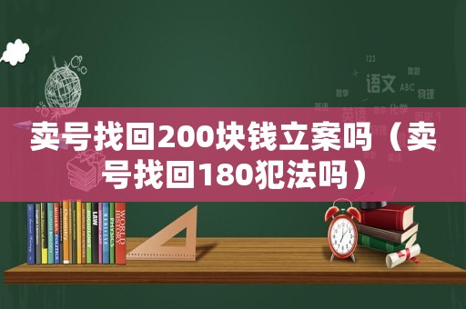 賣號找回200塊錢立案嗎（賣號找回180犯法嗎）