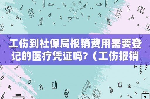 工傷到社保局報銷費用需要登記的醫療憑證嗎?（工傷報銷社保局報銷部分說明）