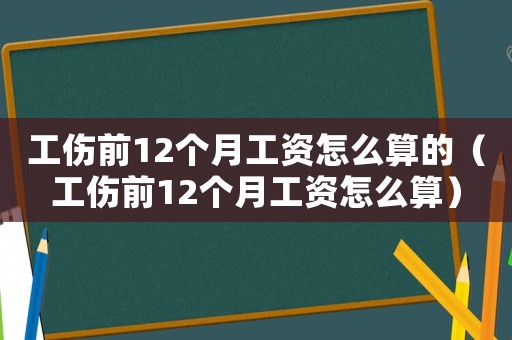 工傷前12個月工資怎么算的（工傷前12個月工資怎么算）
