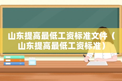 山東提高最低工資標準文件（山東提高最低工資標準）