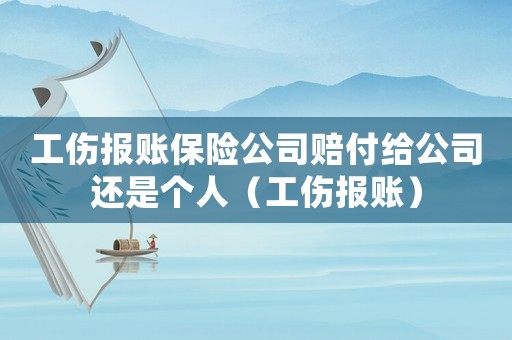 工傷報賬保險公司賠付給公司還是個人（工傷報賬）