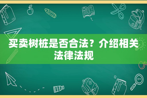 買賣樹樁是否合法？介紹相關法律法規