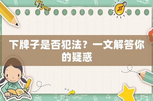 下牌子是否犯法？一文解答你的疑惑