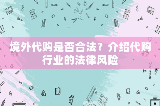 境外代購是否合法？介紹代購行業(yè)的法律風(fēng)險