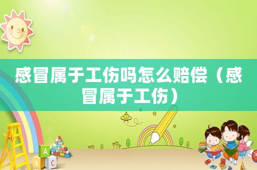 感冒屬于工傷嗎怎么賠償（感冒屬于工傷）