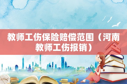 教師工傷保險賠償范圍（河南教師工傷報銷）
