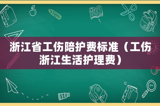 浙江省工傷陪護(hù)費(fèi)標(biāo)準(zhǔn)（工傷浙江生活護(hù)理費(fèi)）