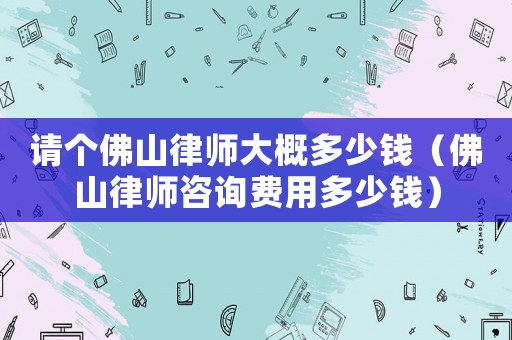 請(qǐng)個(gè)佛山律師大概多少錢（佛山律師咨詢費(fèi)用多少錢）