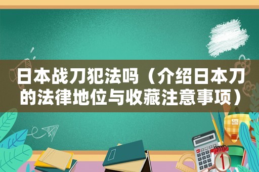 日本戰刀犯法嗎（介紹日本刀的法律地位與收藏注意事項）
